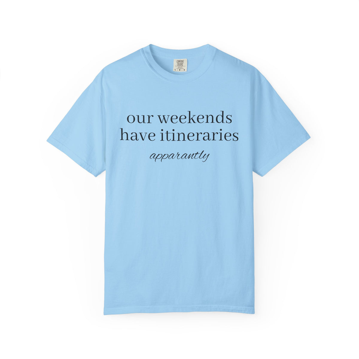 Our Weekends have Itineraries apparently- T Shirt